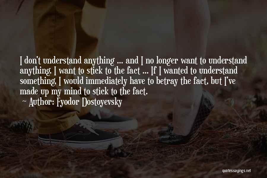 Fyodor Dostoyevsky Quotes: I Don't Understand Anything ... And I No Longer Want To Understand Anything. I Want To Stick To The Fact