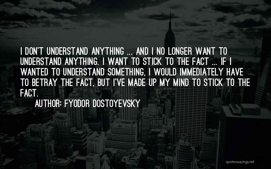 Fyodor Dostoyevsky Quotes: I Don't Understand Anything ... And I No Longer Want To Understand Anything. I Want To Stick To The Fact