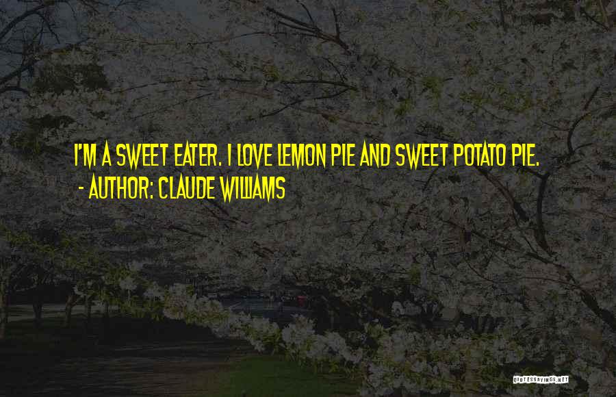 Claude Williams Quotes: I'm A Sweet Eater. I Love Lemon Pie And Sweet Potato Pie.
