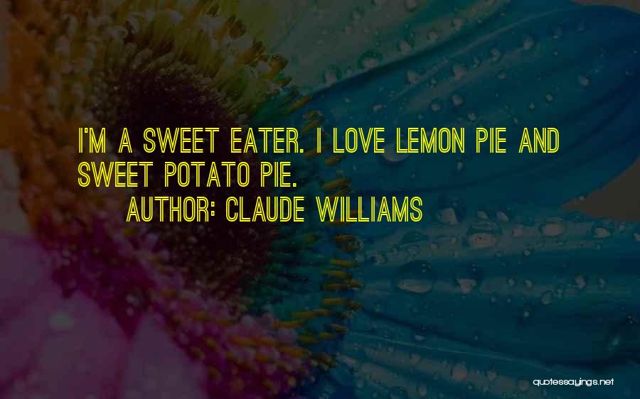 Claude Williams Quotes: I'm A Sweet Eater. I Love Lemon Pie And Sweet Potato Pie.