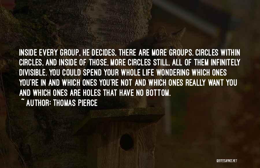 Thomas Pierce Quotes: Inside Every Group, He Decides, There Are More Groups. Circles Within Circles, And Inside Of Those, More Circles Still, All