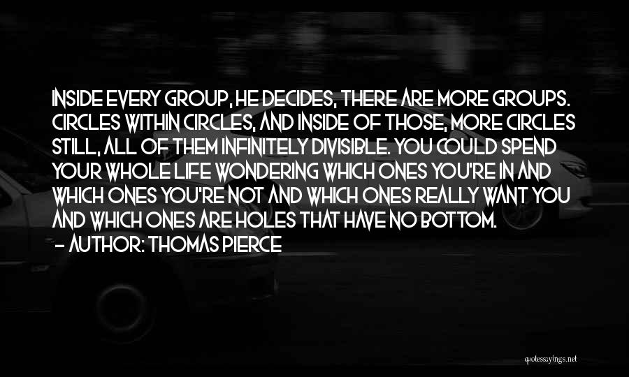 Thomas Pierce Quotes: Inside Every Group, He Decides, There Are More Groups. Circles Within Circles, And Inside Of Those, More Circles Still, All