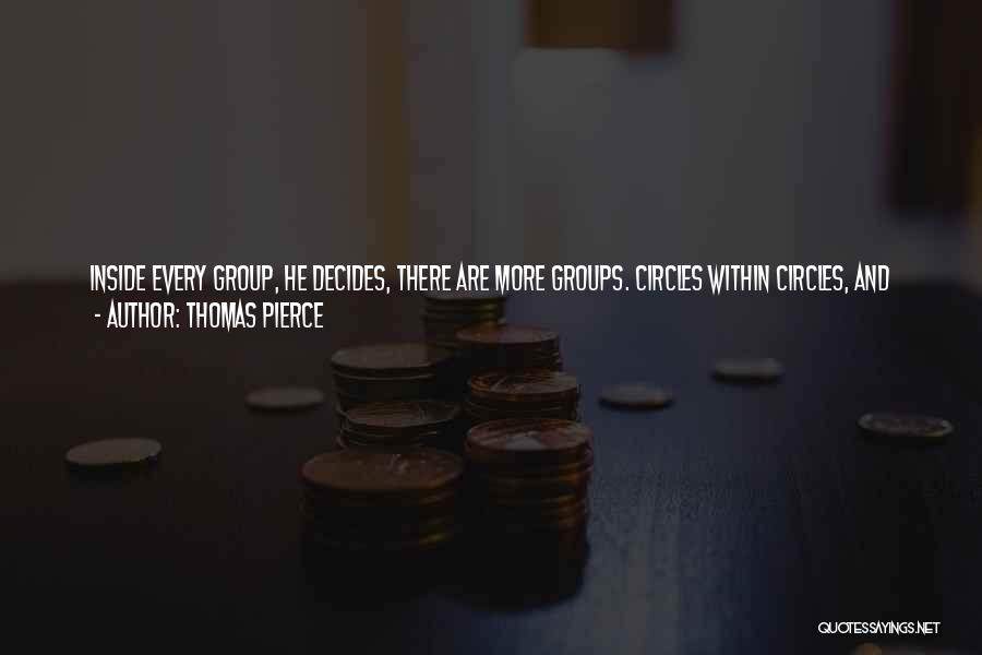 Thomas Pierce Quotes: Inside Every Group, He Decides, There Are More Groups. Circles Within Circles, And Inside Of Those, More Circles Still, All