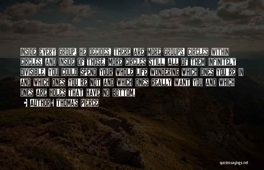 Thomas Pierce Quotes: Inside Every Group, He Decides, There Are More Groups. Circles Within Circles, And Inside Of Those, More Circles Still, All