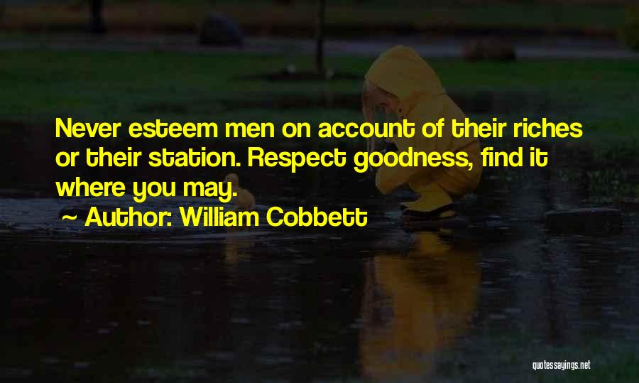 William Cobbett Quotes: Never Esteem Men On Account Of Their Riches Or Their Station. Respect Goodness, Find It Where You May.