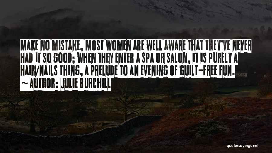 Julie Burchill Quotes: Make No Mistake, Most Women Are Well Aware That They've Never Had It So Good; When They Enter A Spa