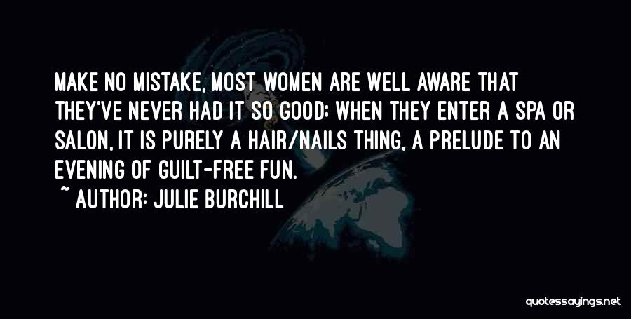 Julie Burchill Quotes: Make No Mistake, Most Women Are Well Aware That They've Never Had It So Good; When They Enter A Spa