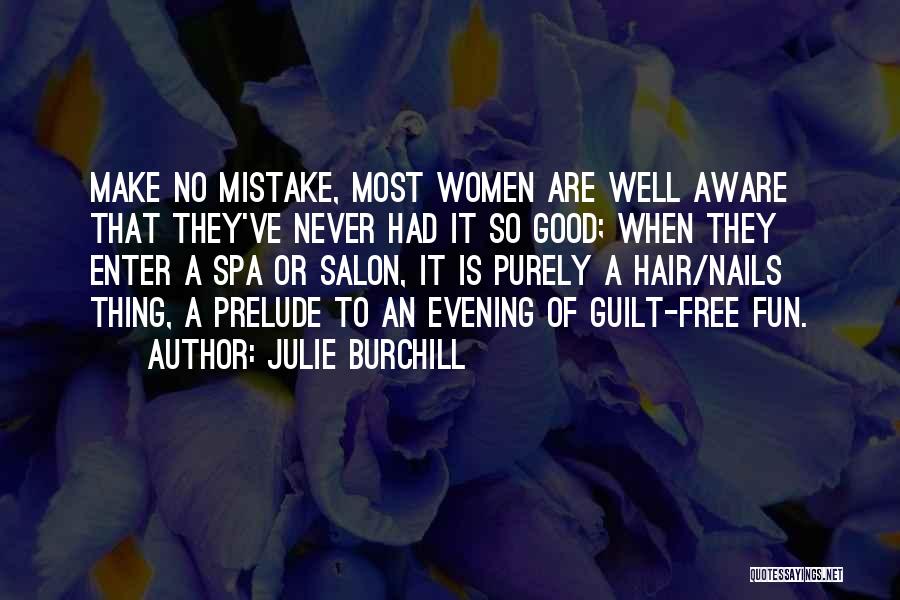 Julie Burchill Quotes: Make No Mistake, Most Women Are Well Aware That They've Never Had It So Good; When They Enter A Spa