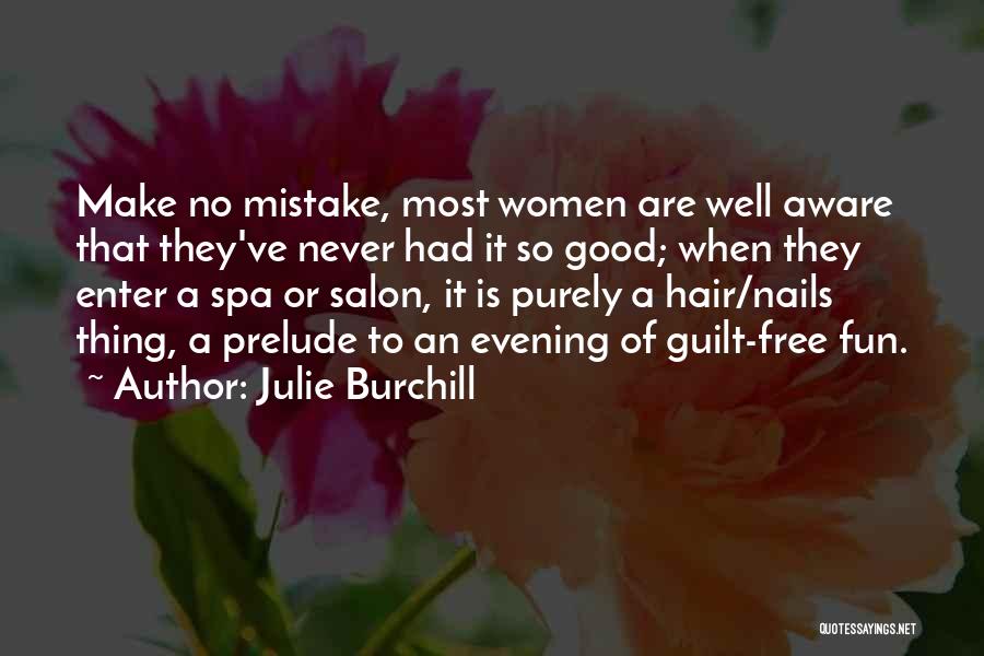 Julie Burchill Quotes: Make No Mistake, Most Women Are Well Aware That They've Never Had It So Good; When They Enter A Spa