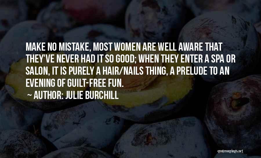 Julie Burchill Quotes: Make No Mistake, Most Women Are Well Aware That They've Never Had It So Good; When They Enter A Spa