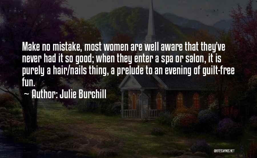 Julie Burchill Quotes: Make No Mistake, Most Women Are Well Aware That They've Never Had It So Good; When They Enter A Spa