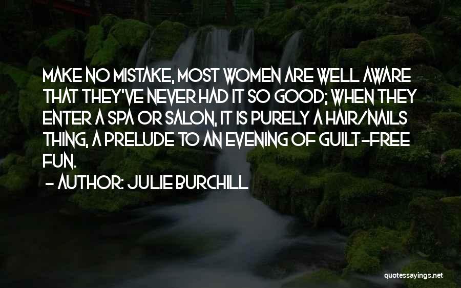 Julie Burchill Quotes: Make No Mistake, Most Women Are Well Aware That They've Never Had It So Good; When They Enter A Spa