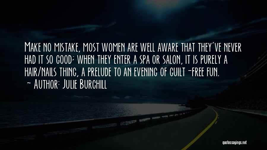 Julie Burchill Quotes: Make No Mistake, Most Women Are Well Aware That They've Never Had It So Good; When They Enter A Spa