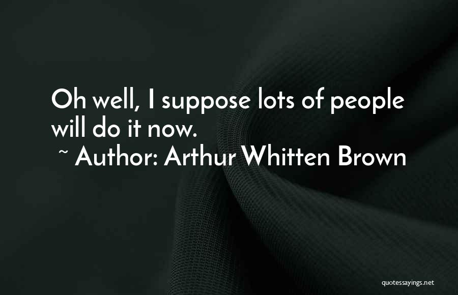 Arthur Whitten Brown Quotes: Oh Well, I Suppose Lots Of People Will Do It Now.