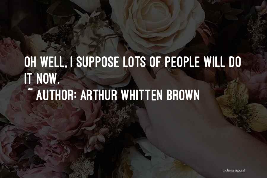 Arthur Whitten Brown Quotes: Oh Well, I Suppose Lots Of People Will Do It Now.