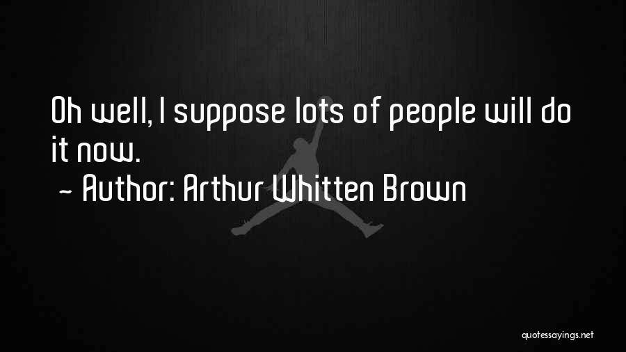 Arthur Whitten Brown Quotes: Oh Well, I Suppose Lots Of People Will Do It Now.