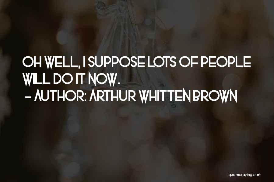 Arthur Whitten Brown Quotes: Oh Well, I Suppose Lots Of People Will Do It Now.