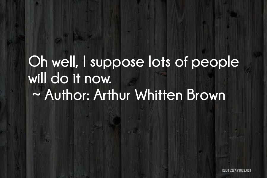 Arthur Whitten Brown Quotes: Oh Well, I Suppose Lots Of People Will Do It Now.