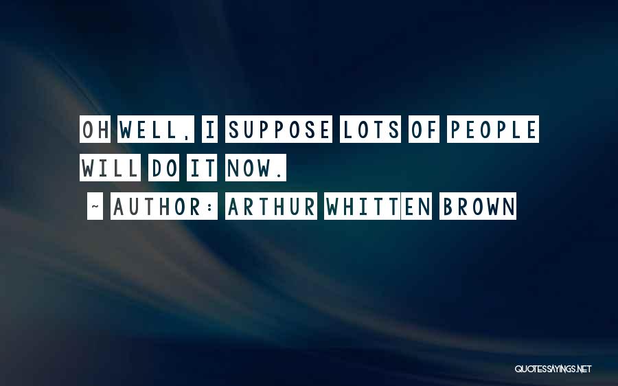 Arthur Whitten Brown Quotes: Oh Well, I Suppose Lots Of People Will Do It Now.