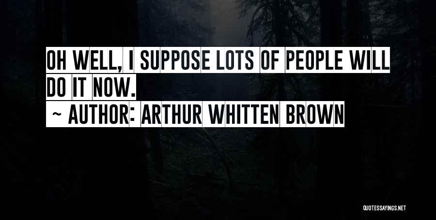 Arthur Whitten Brown Quotes: Oh Well, I Suppose Lots Of People Will Do It Now.