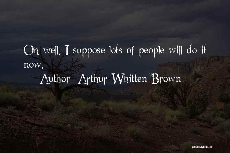 Arthur Whitten Brown Quotes: Oh Well, I Suppose Lots Of People Will Do It Now.