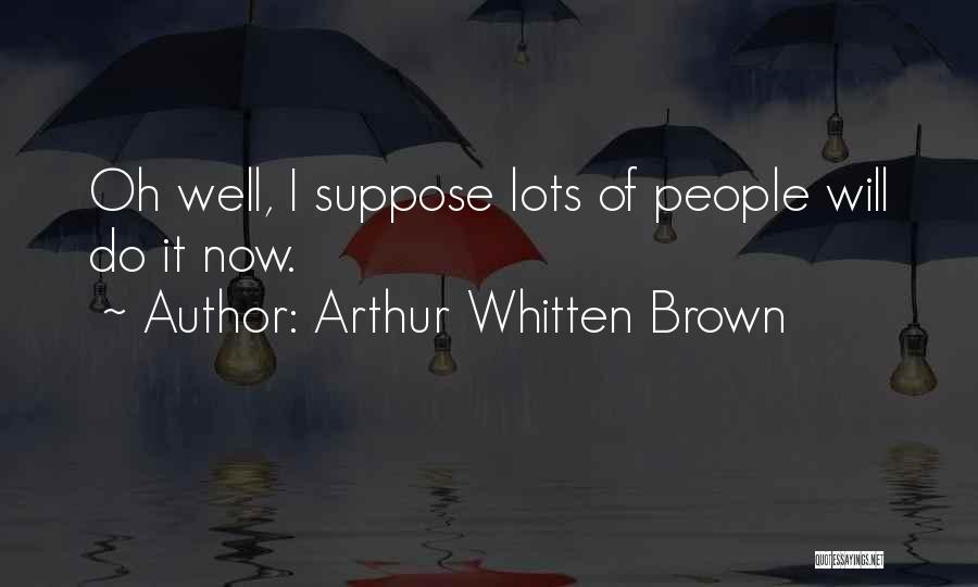 Arthur Whitten Brown Quotes: Oh Well, I Suppose Lots Of People Will Do It Now.