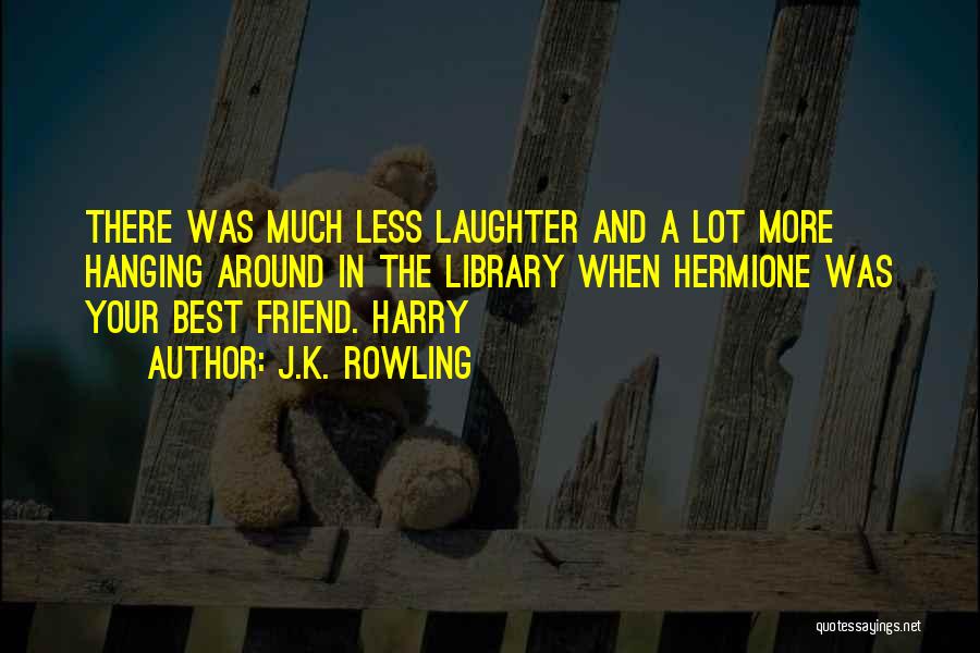 J.K. Rowling Quotes: There Was Much Less Laughter And A Lot More Hanging Around In The Library When Hermione Was Your Best Friend.