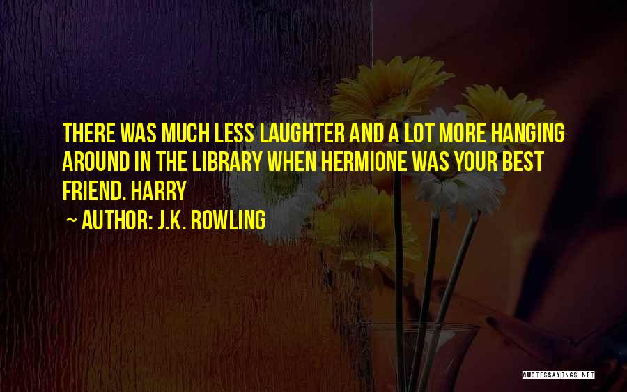 J.K. Rowling Quotes: There Was Much Less Laughter And A Lot More Hanging Around In The Library When Hermione Was Your Best Friend.