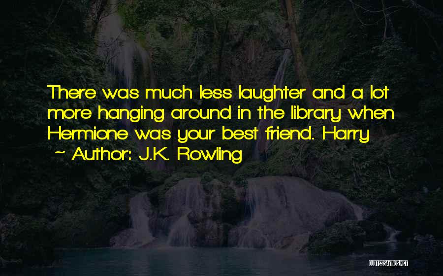 J.K. Rowling Quotes: There Was Much Less Laughter And A Lot More Hanging Around In The Library When Hermione Was Your Best Friend.