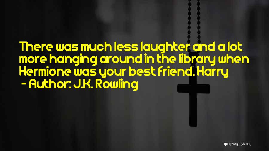 J.K. Rowling Quotes: There Was Much Less Laughter And A Lot More Hanging Around In The Library When Hermione Was Your Best Friend.
