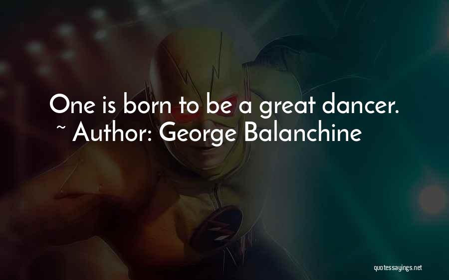 George Balanchine Quotes: One Is Born To Be A Great Dancer.