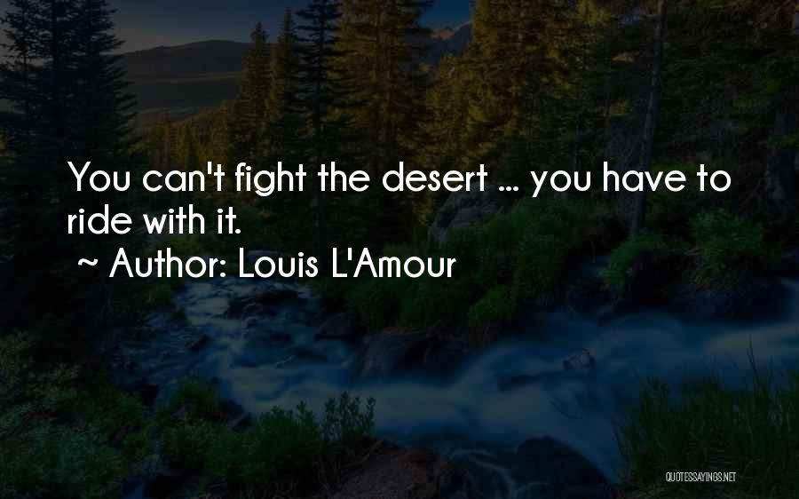 Louis L'Amour Quotes: You Can't Fight The Desert ... You Have To Ride With It.
