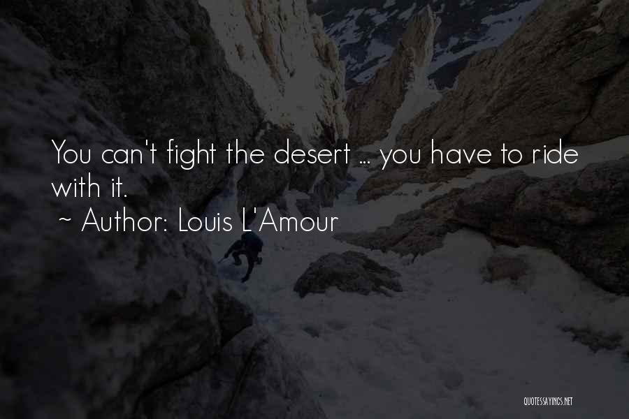 Louis L'Amour Quotes: You Can't Fight The Desert ... You Have To Ride With It.