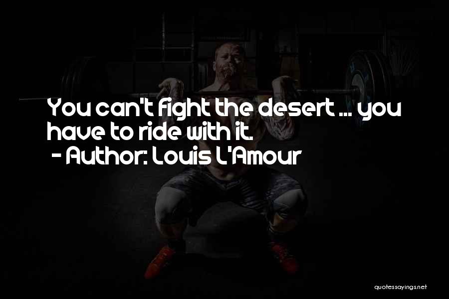 Louis L'Amour Quotes: You Can't Fight The Desert ... You Have To Ride With It.