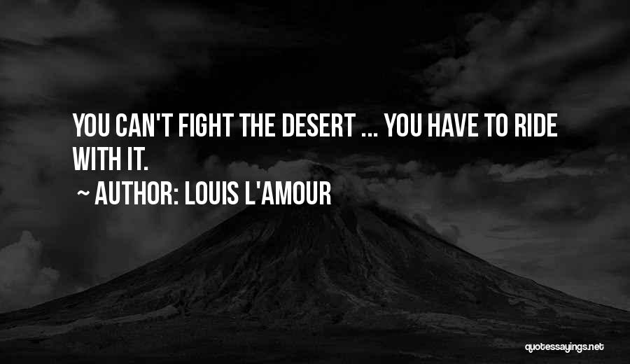 Louis L'Amour Quotes: You Can't Fight The Desert ... You Have To Ride With It.