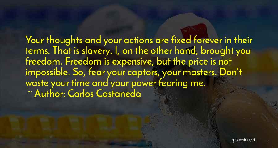 Carlos Castaneda Quotes: Your Thoughts And Your Actions Are Fixed Forever In Their Terms. That Is Slavery. I, On The Other Hand, Brought