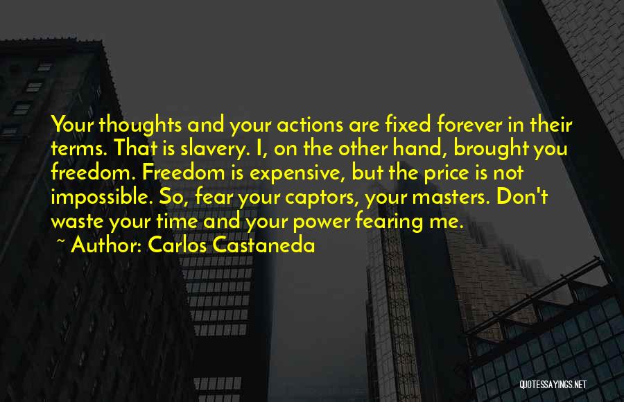 Carlos Castaneda Quotes: Your Thoughts And Your Actions Are Fixed Forever In Their Terms. That Is Slavery. I, On The Other Hand, Brought