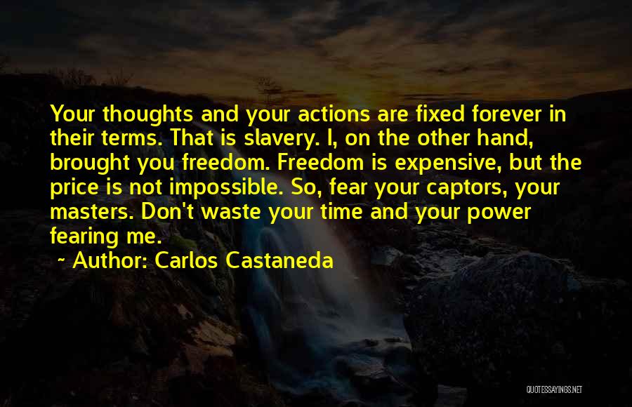 Carlos Castaneda Quotes: Your Thoughts And Your Actions Are Fixed Forever In Their Terms. That Is Slavery. I, On The Other Hand, Brought