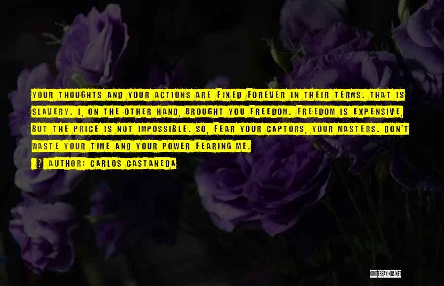 Carlos Castaneda Quotes: Your Thoughts And Your Actions Are Fixed Forever In Their Terms. That Is Slavery. I, On The Other Hand, Brought