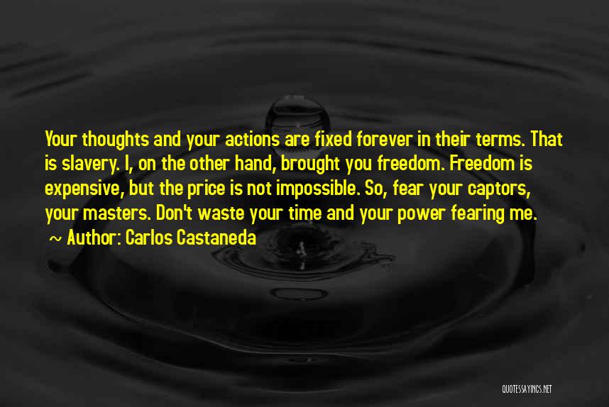 Carlos Castaneda Quotes: Your Thoughts And Your Actions Are Fixed Forever In Their Terms. That Is Slavery. I, On The Other Hand, Brought