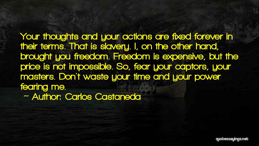 Carlos Castaneda Quotes: Your Thoughts And Your Actions Are Fixed Forever In Their Terms. That Is Slavery. I, On The Other Hand, Brought