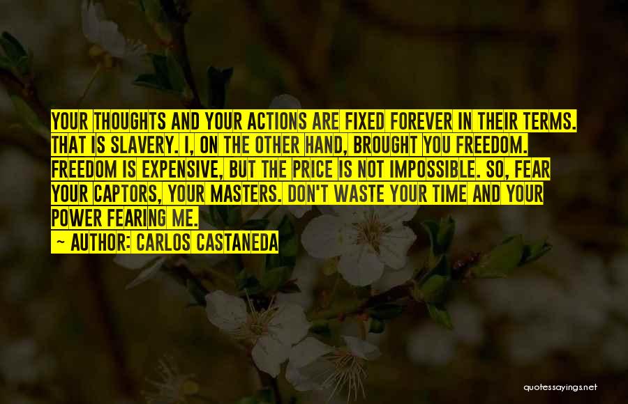 Carlos Castaneda Quotes: Your Thoughts And Your Actions Are Fixed Forever In Their Terms. That Is Slavery. I, On The Other Hand, Brought