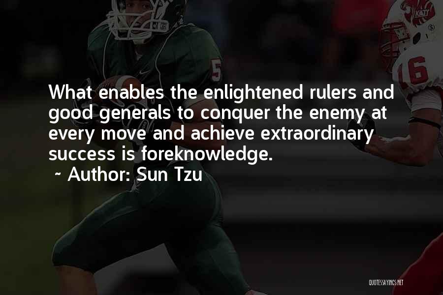 Sun Tzu Quotes: What Enables The Enlightened Rulers And Good Generals To Conquer The Enemy At Every Move And Achieve Extraordinary Success Is