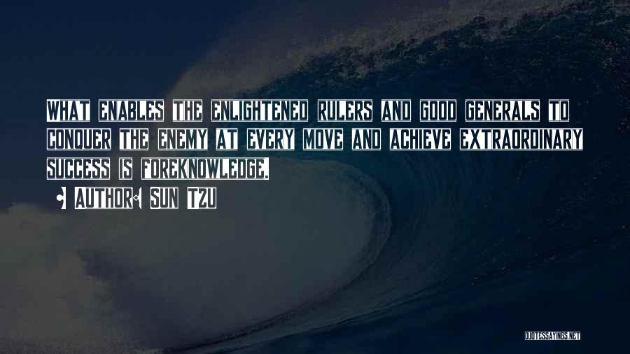 Sun Tzu Quotes: What Enables The Enlightened Rulers And Good Generals To Conquer The Enemy At Every Move And Achieve Extraordinary Success Is