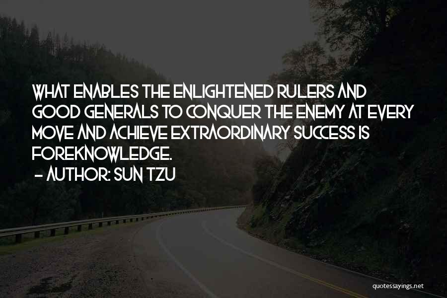 Sun Tzu Quotes: What Enables The Enlightened Rulers And Good Generals To Conquer The Enemy At Every Move And Achieve Extraordinary Success Is