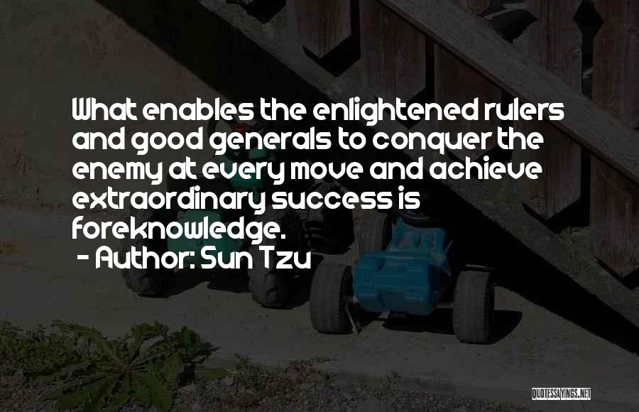 Sun Tzu Quotes: What Enables The Enlightened Rulers And Good Generals To Conquer The Enemy At Every Move And Achieve Extraordinary Success Is