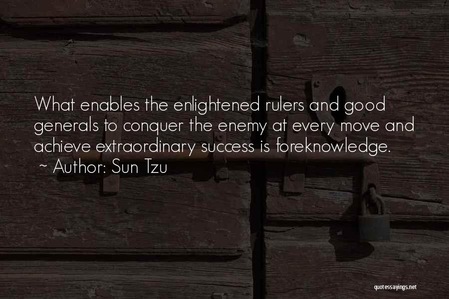 Sun Tzu Quotes: What Enables The Enlightened Rulers And Good Generals To Conquer The Enemy At Every Move And Achieve Extraordinary Success Is