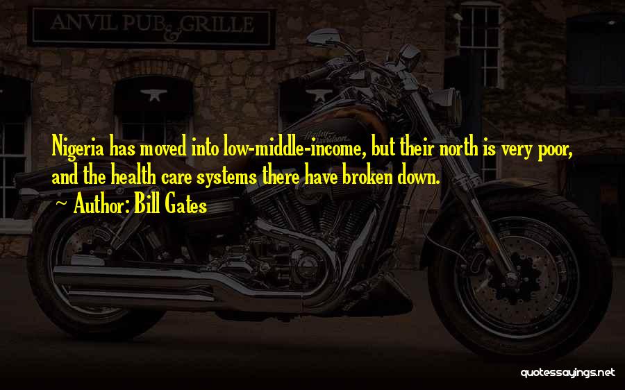 Bill Gates Quotes: Nigeria Has Moved Into Low-middle-income, But Their North Is Very Poor, And The Health Care Systems There Have Broken Down.