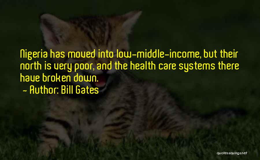 Bill Gates Quotes: Nigeria Has Moved Into Low-middle-income, But Their North Is Very Poor, And The Health Care Systems There Have Broken Down.