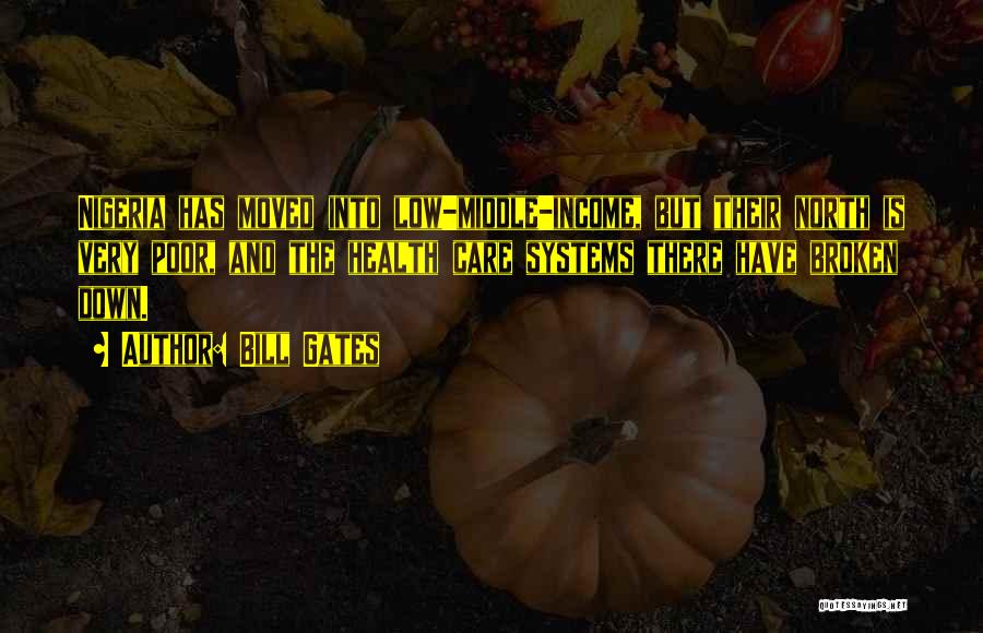 Bill Gates Quotes: Nigeria Has Moved Into Low-middle-income, But Their North Is Very Poor, And The Health Care Systems There Have Broken Down.